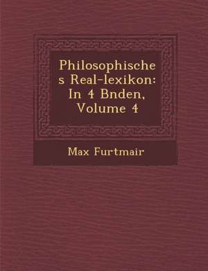 Philosophisches Real-Lexikon: In 4 B Nden, Volume 4 de Max Furtmair