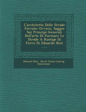 L'Architetto Delle Strade Ferrate: Ovvero, Saggio Sui Principi Generali Dell'arte Di Formare Le Strade a Ruotaje Di Ferro Di Eduardo Biot ...... de Edouard Biot