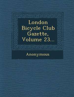 London Bicycle Club Gazette, Volume 23... de Anonymous