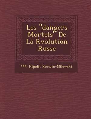 Les Dangers Mortels de La R Volution Russe de Hipolit Korwin-Milewski