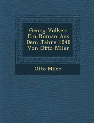 Georg Volker: Ein Roman Aus Dem Jahre 1848 Von Otto M Ller de Otto M. Ller