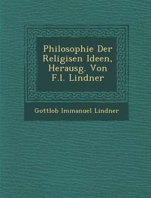 Philosophie Der Religi&#65533;sen Ideen, Herausg. Von F.L. Lindner de Gottlob Immanuel Lindner