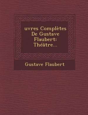 Oeuvres Completes de Gustave Flaubert de Gustave Flaubert