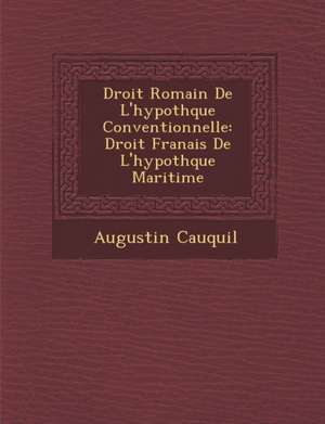 Droit Romain de L'Hypoth Que Conventionnelle: Droit Fran Ais de L'Hypoth Que Maritime de Augustin Cauquil