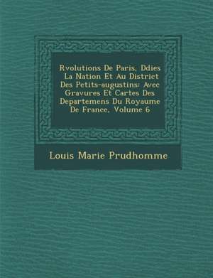 R&#65533;volutions De Paris, D&#65533;di&#65533;es &#65533; La Nation Et Au District Des Petits-augustins: Avec Gravures Et Cartes Des Departemens Du de Louis Marie Prudhomme