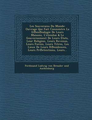 Les Souverains Du Monde: Ouvrage Qui Fait Connoistre La G En Ealogie de Leurs Maisons, L'Etendue & Le Gouvernement de Leurs Etats, Leur Religio de Ferdinand Ludwig Von Bressler Und Aschen