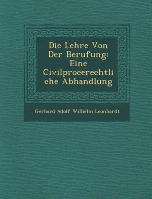 Die Lehre Von Der Berufung: Eine Civilproce Rechtliche Abhandlung de Gerhard Adolf Wilhelm Leonhardt