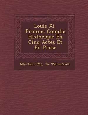 Louis XI P Ronne: Com Die Historique En Cinq Actes Et En Prose de M. Ly-Janin (M ).