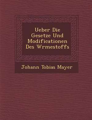 Ueber Die Gesetze Und Modificationen Des W Rmestoffs de Johann Tobias Mayer