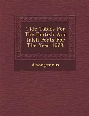 Tide Tables for the British and Irish Ports for the Year 1879. de Anonymous