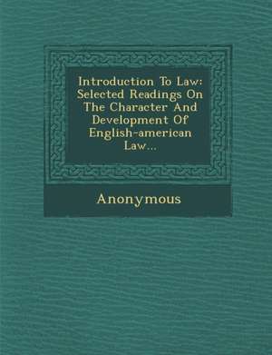 Introduction to Law: Selected Readings on the Character and Development of English-American Law... de Anonymous