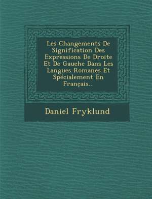 Les Changements de Signification Des Expressions de Droite Et de Gauche Dans Les Langues Romanes Et Specialement En Franc Ais... de Daniel Fryklund