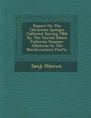 Report on the Calcareous Sponges Collected During 1906 by the United States Fisheries Steamer Albatross in the Northwestern Pacific de H&