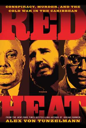 Red Heat: Conspiracy, Murder, and the Cold War in the Caribbean de Alex Von Tunzelmann