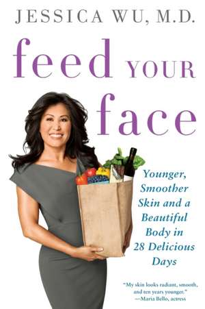 Feed Your Face: Younger, Smoother Skin and a Beautiful Body in 28 Delicious Days de Jessica Wu