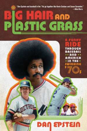 Big Hair and Plastic Grass: A Funky Ride Through Baseball and America in the Swinging '70s de Dan Epstein