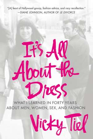 It's All about the Dress: What I Learned in Forty Years about Men, Women, Sex, and Fashion de Vicky Tiel