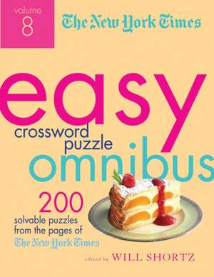 The New York Times Easy Crossword Puzzle Omnibus, Volume 8: 200 Solvable Puzzles from the Pages of the New York Times de Will Shortz