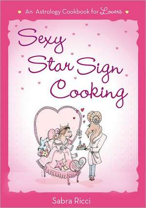 Sexy Star Sign Cooking: An Astrology Cookbook for Lovers de Sabra Ricci