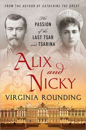 Alix and Nicky: The Passion of the Last Tsar and Tsarina de Virginia Rounding