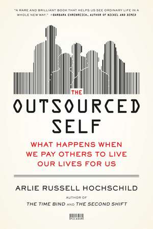 The Outsourced Self: What Happens When We Pay Others to Live Our Lives for Us de Arlie Russell Hochschild