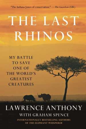 The Last Rhinos: My Battle to Save One of the World's Greatest Creatures de Lawrence Anthony