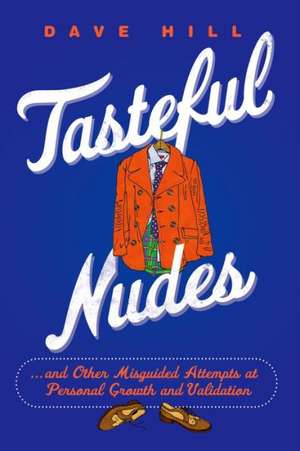 Tasteful Nudes: ...and Other Misguided Attempts at Personal Growth and Validation de Dave Hill