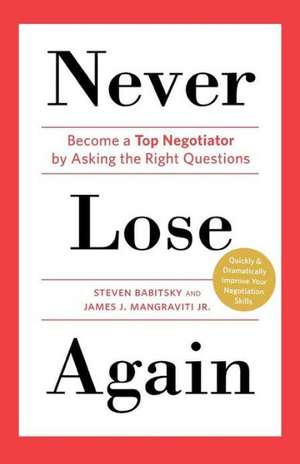 Never Lose Again: Become a Top Negotiator by Asking the Right Questions de Steven Babitsky