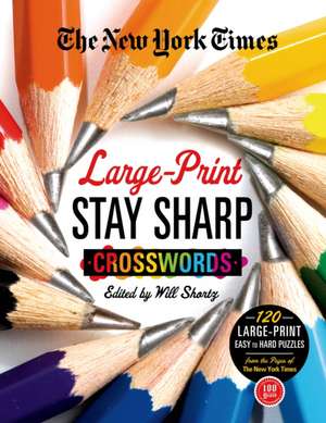 The New York Times Large-Print Stay Sharp Crosswords: 120 Large-Print Easy to Hard Puzzles from the Pages of the New York Times de Will Shortz