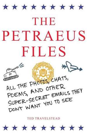 The Petraeus Files: All the Photos, Chats, Poems, and Other Super-Secret Emails They Don't Want You to See de Ted Travelstead