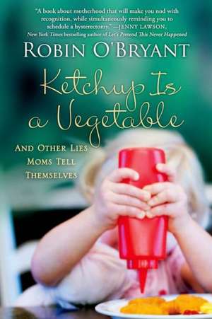 Ketchup Is a Vegetable: And Other Lies Moms Tell Themselves de Robin O'Bryant