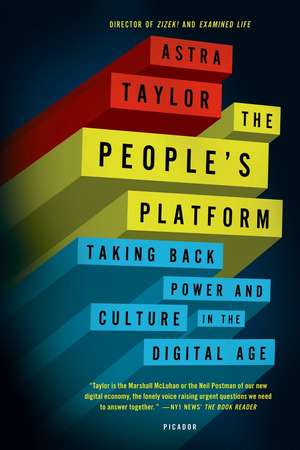 The People's Platform: Taking Back Power and Culture in the Digital Age de Astra Taylor