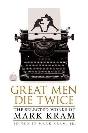 Great Men Die Twice: The Selected Works of Mark Kram de Jr. Kram, Mark