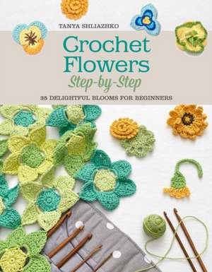 Crochet Flowers Step-By-Step: 35 Delightful Blooms for Beginners de Tanya Shliazhko