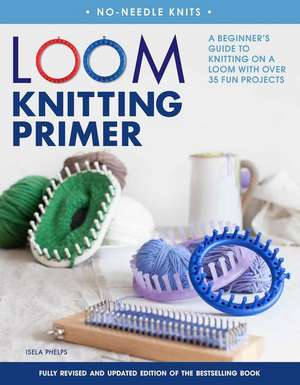 Loom Knitting Primer (Second Edition): A Beginner's Guide to Knitting on a Loom with Over 35 Fun Projects de Isela Phelps