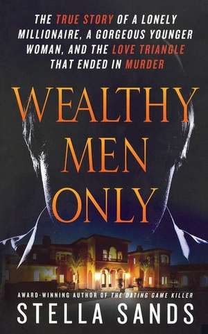 Wealthy Men Only: The True Story of a Lonely Millionaire, a Gorgeous Younger Woman, and the Love Triangle That Ended in Murder de Stella Sands