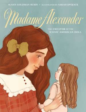 Madame Alexander: The Creator of the Iconic American Doll de Susan Goldman Rubin