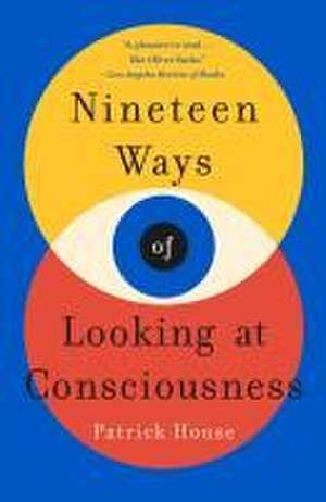 Nineteen Ways of Looking at Consciousness de Patrick House