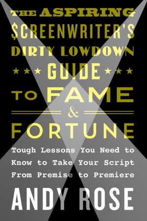 The Aspiring Screenwriter's Dirty Lowdown Guide to Fame and Fortune de Andy Rose