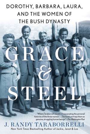 Grace & Steel: Dorothy, Barbara, Laura, and the Women of the Bush Dynasty de J. Randy Taraborrelli