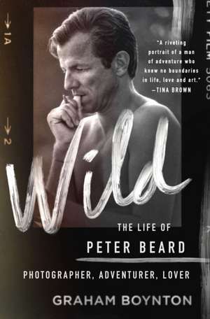 Wild: The Life of Peter Beard: Photographer, Adventurer, Lover de Graham Boynton