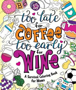 Too Late for Coffee, Too Early for Wine: A Survival Coloring Book for Moms de Caitlin Peterson