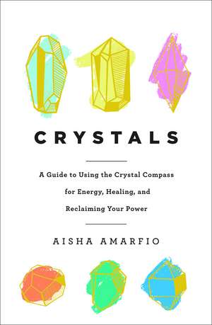 Crystals: A Guide to Using the Crystal Compass for Energy, Healing, and Reclaiming Your Power de Aisha Amarfio