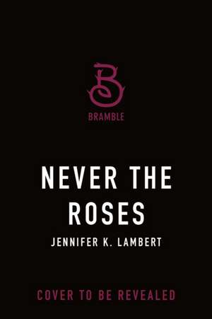 Never the Roses de Jennifer K Lambert