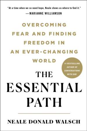 The Essential Path: Overcoming Fear and Finding Freedom in an Ever-Changing World de Neale Donald Walsch