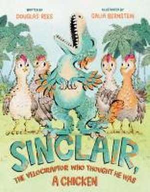 Sinclair, the Velociraptor Who Thought He Was a Chicken de Douglas Rees