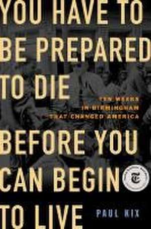 You Have to Be Prepared to Die Before You Can Begin to Live de Paul Kix