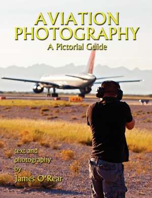 Aviation Photography: A Pictorial Guide de James O'Rear