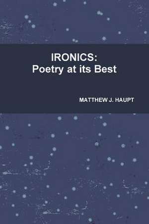 Ironics: Poetry at Its Best de Matthew J. Haupt