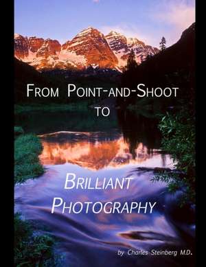 From Point and Shoot to Brilliant Photography de Charles Steinberg M. D.